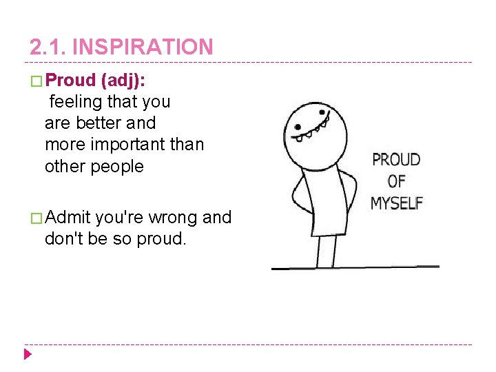 2. 1. INSPIRATION � Proud (adj): feeling that you are better and more important