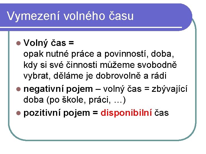 Vymezení volného času l Volný čas = opak nutné práce a povinností, doba, kdy