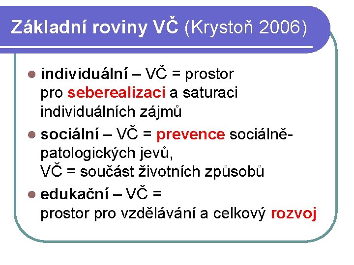 Základní roviny VČ (Krystoň 2006) l individuální – VČ = prostor pro seberealizaci a