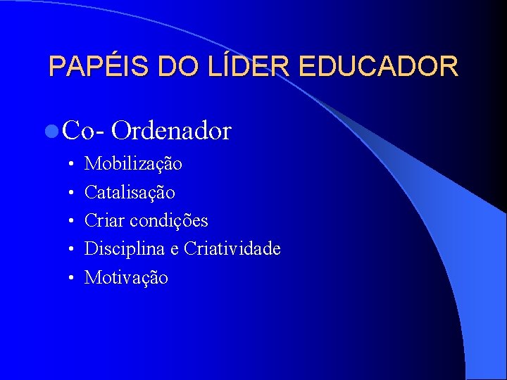 PAPÉIS DO LÍDER EDUCADOR l Co- Ordenador • Mobilização • Catalisação • Criar condições