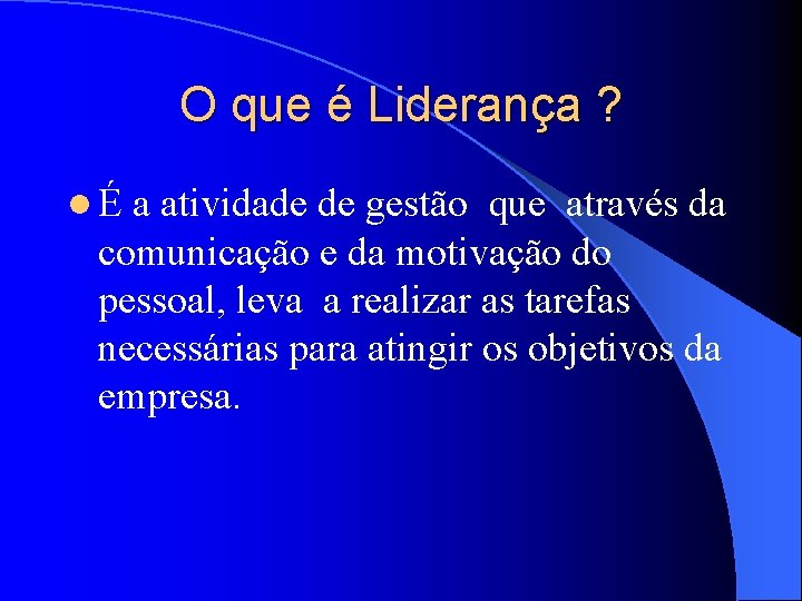 O que é Liderança ? lÉ a atividade de gestão que através da comunicação