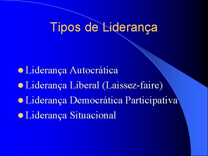 Tipos de Liderança l Liderança Autocrática l Liderança Liberal (Laissez-faire) l Liderança Democrática Participativa