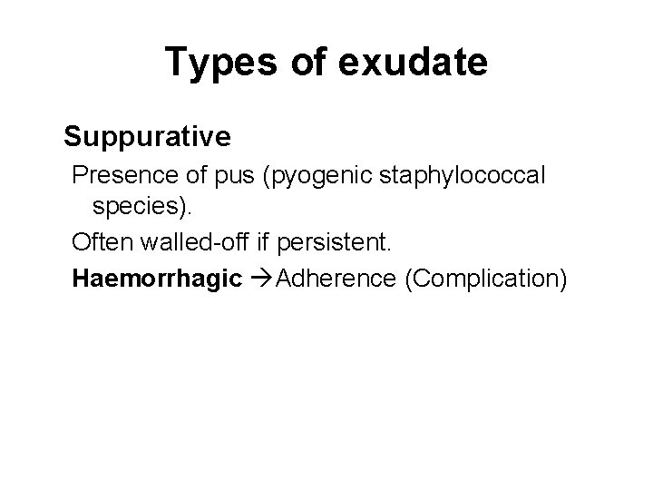 Types of exudate Suppurative Presence of pus (pyogenic staphylococcal species). Often walled-off if persistent.