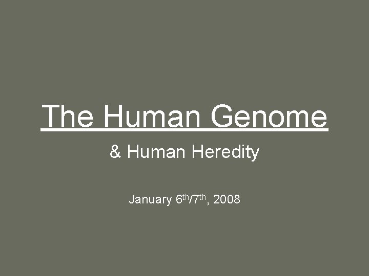 The Human Genome & Human Heredity January 6 th/7 th, 2008 The Human Genome & Human Heredity January 6 th/7 th, 2008