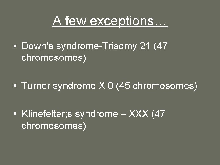 A few exceptions… • Down’s syndrome-Trisomy 21 (47 chromosomes) • Turner syndrome X 0 A few exceptions… • Down’s syndrome-Trisomy 21 (47 chromosomes) • Turner syndrome X 0