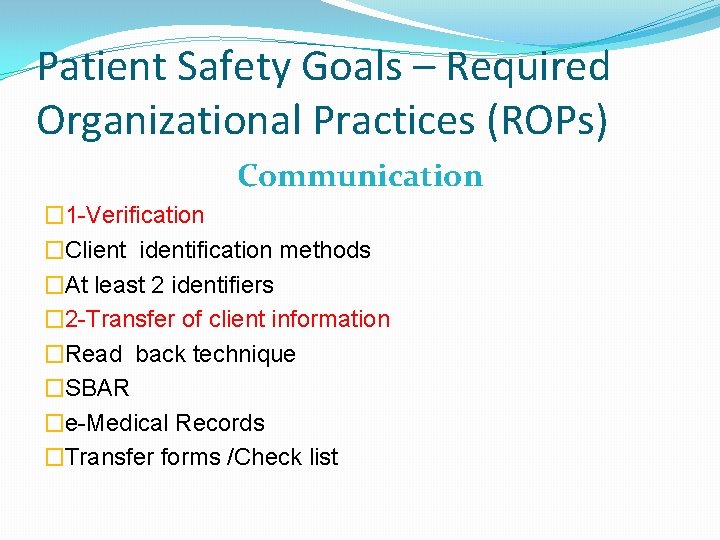 Patient Safety Goals – Required Organizational Practices (ROPs) Communication � 1 -Verification �Client identification