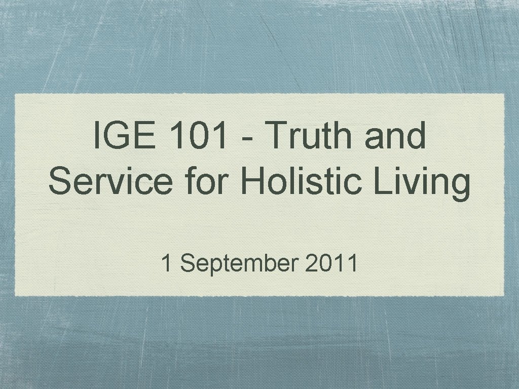 IGE 101 - Truth and Service for Holistic Living 1 September 2011 