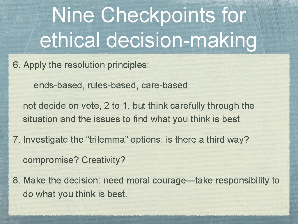 Nine Checkpoints for ethical decision-making 6. Apply the resolution principles: ends-based, rules-based, care-based not