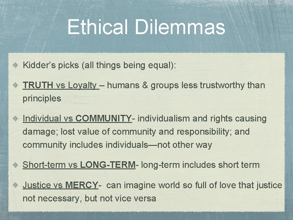 Ethical Dilemmas Kidder’s picks (all things being equal): TRUTH vs Loyalty – humans &