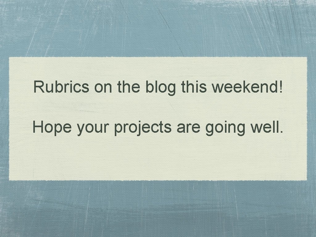 Rubrics on the blog this weekend! Hope your projects are going well. 