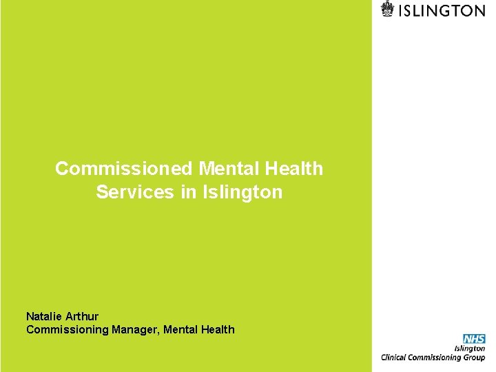 Commissioned Mental Health Services in Islington Natalie Arthur Commissioning Manager, Mental Health 