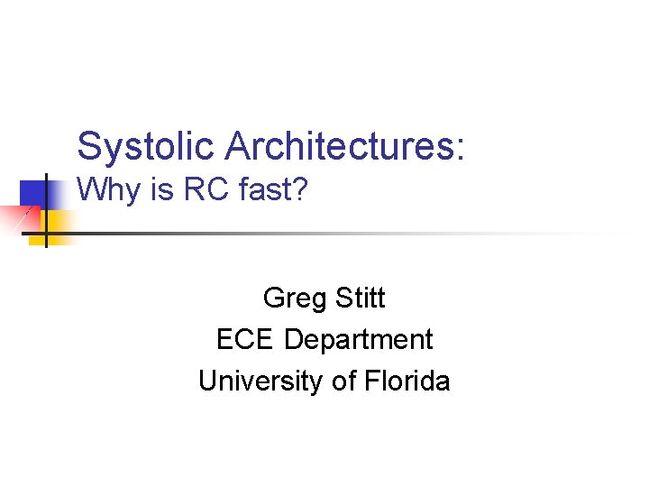 Systolic Architectures: Why is RC fast? Greg Stitt ECE Department University of Florida 