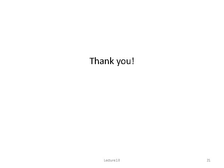 Thank you! Lecture 18 21 