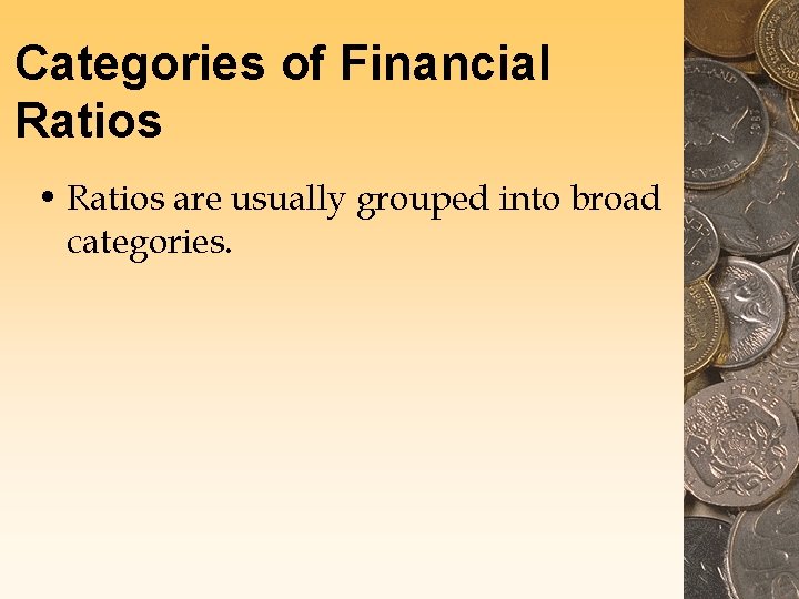Categories of Financial Ratios • Ratios are usually grouped into broad categories. Categories of Financial Ratios • Ratios are usually grouped into broad categories.