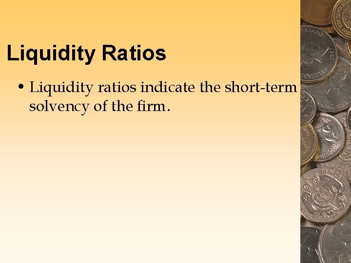 Liquidity Ratios • Liquidity ratios indicate the short-term solvency of the firm. Liquidity Ratios • Liquidity ratios indicate the short-term solvency of the firm.