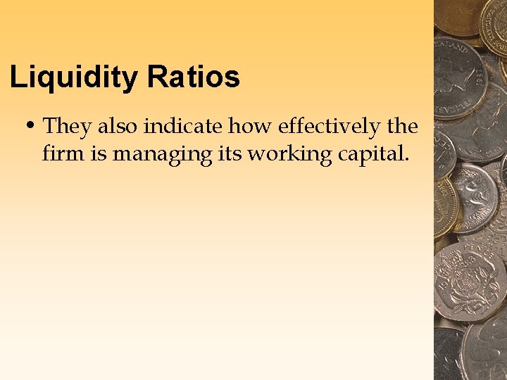 Liquidity Ratios • They also indicate how effectively the firm is managing its working Liquidity Ratios • They also indicate how effectively the firm is managing its working