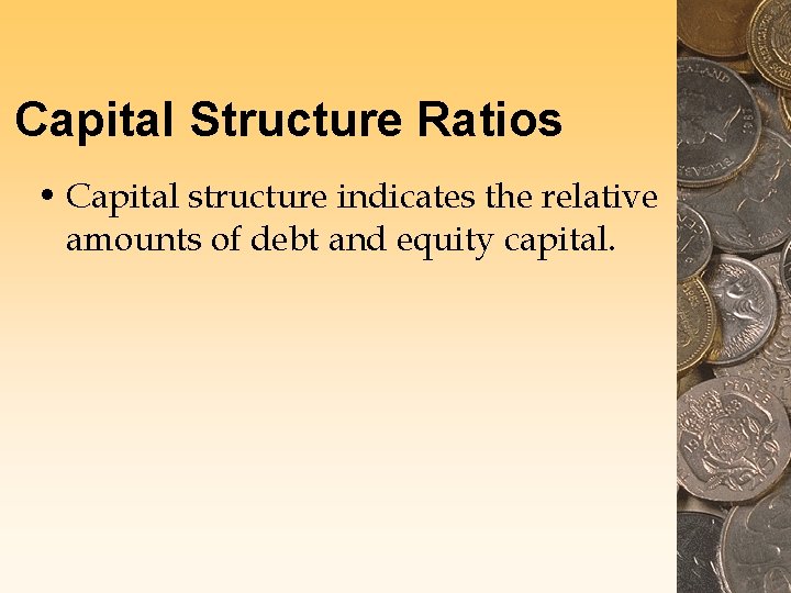 Capital Structure Ratios • Capital structure indicates the relative amounts of debt and equity Capital Structure Ratios • Capital structure indicates the relative amounts of debt and equity