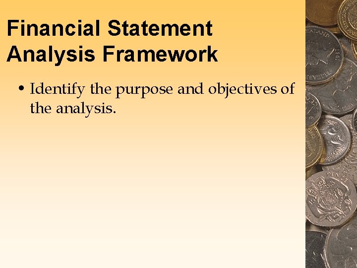 Financial Statement Analysis Framework • Identify the purpose and objectives of the analysis. Financial Statement Analysis Framework • Identify the purpose and objectives of the analysis.