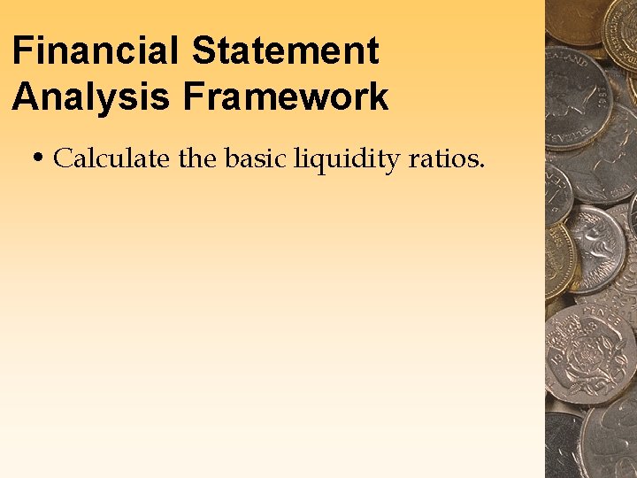 Financial Statement Analysis Framework • Calculate the basic liquidity ratios. Financial Statement Analysis Framework • Calculate the basic liquidity ratios.