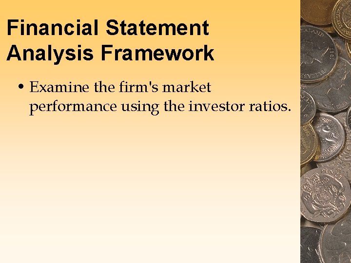 Financial Statement Analysis Framework • Examine the firm's market performance using the investor ratios. Financial Statement Analysis Framework • Examine the firm's market performance using the investor ratios.