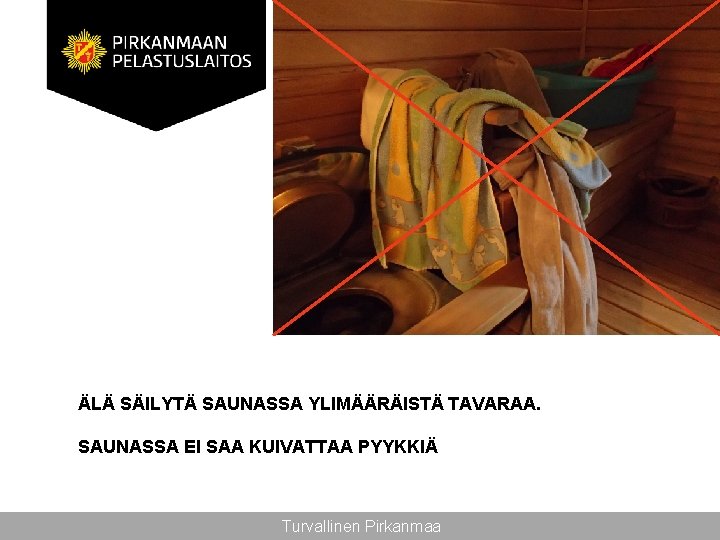 ÄLÄ SÄILYTÄ SAUNASSA YLIMÄÄRÄISTÄ TAVARAA. SAUNASSA EI SAA KUIVATTAA PYYKKIÄ Turvallinen Pirkanmaa 