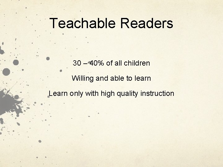 Teachable Readers 30 – 40% of all children Willing and able to learn Learn
