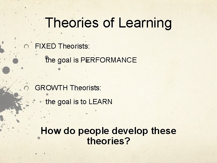 Theories of Learning FIXED Theorists: the goal is PERFORMANCE GROWTH Theorists: the goal is