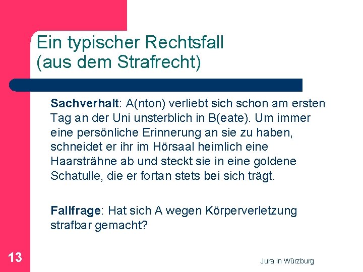 Ein typischer Rechtsfall (aus dem Strafrecht) Sachverhalt: A(nton) verliebt sich schon am ersten Tag