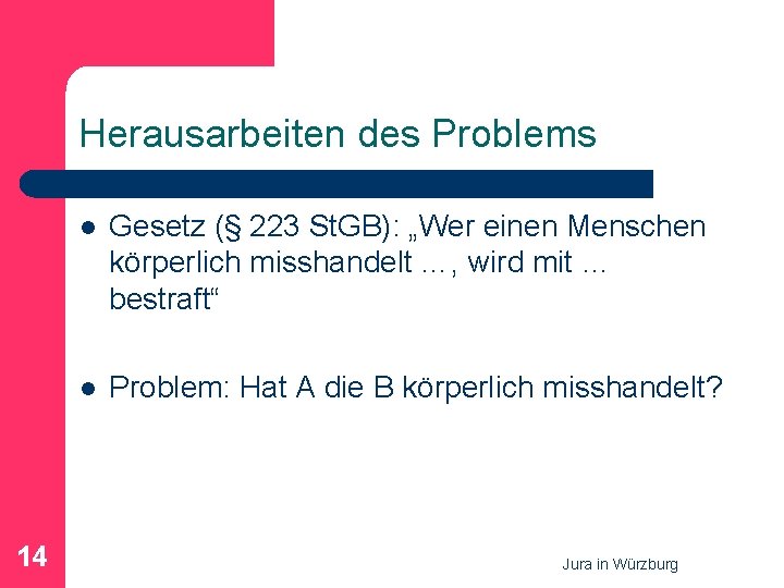 Herausarbeiten des Problems 14 l Gesetz (§ 223 St. GB): „Wer einen Menschen körperlich