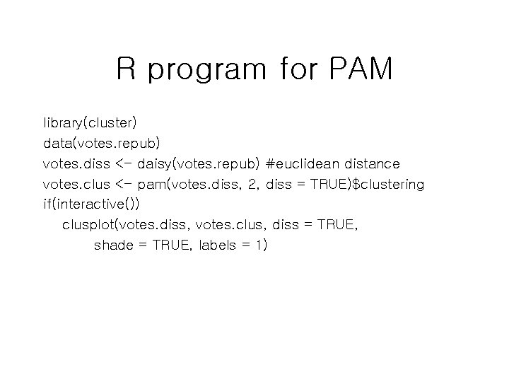 R program for PAM library(cluster) data(votes. repub) votes. diss <- daisy(votes. repub) #euclidean distance