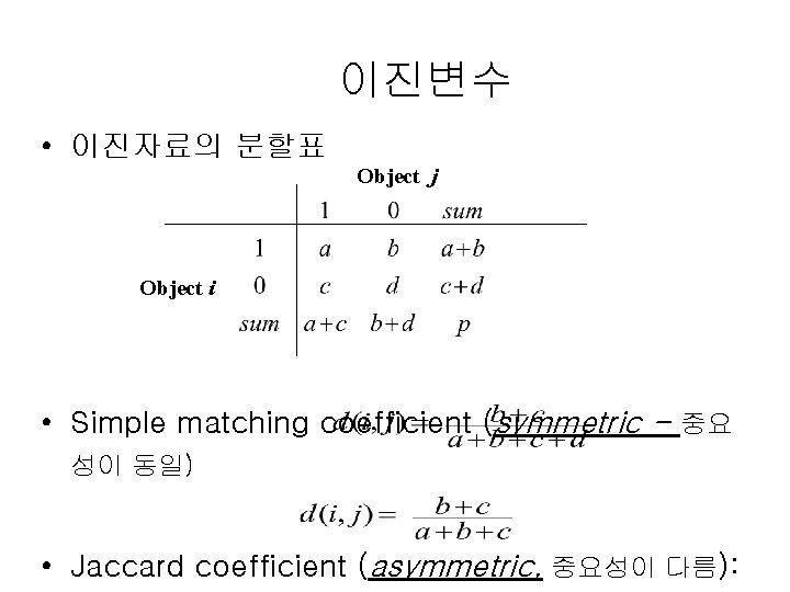 이진변수 • 이진자료의 분할표 Object j Object i • Simple matching coefficient (symmetric -