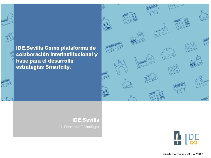 IDE. Sevilla Como plataforma de colaboración interinstitucional y base para el desarrollo estrategias Smartcity.