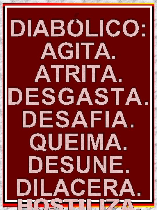 DIABÓLICO: DIABO AGITA. (ANTAGO ATRITA. DESGASTA. NISTA): DESAFIA. QUEIMA. CARNE DESUNE. DILACERA. VERSUS DIABÓLICO: DIABO AGITA. (ANTAGO ATRITA. DESGASTA. NISTA): DESAFIA. QUEIMA. CARNE DESUNE. DILACERA. VERSUS