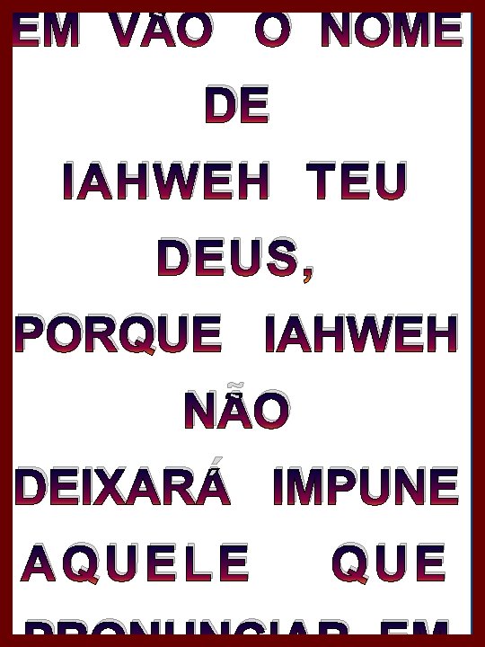 EM VÃO O NOME DE IAHWEH TEU DEUS, PORQUE IAHWEH NÃO DEIXARÁ IMPUNE AQUELE EM VÃO O NOME DE IAHWEH TEU DEUS, PORQUE IAHWEH NÃO DEIXARÁ IMPUNE AQUELE