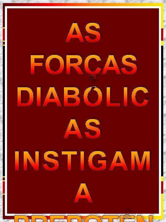 AS FORÇAS DIABÓLIC AS INSTIGAM A AS FORÇAS DIABÓLIC AS INSTIGAM A