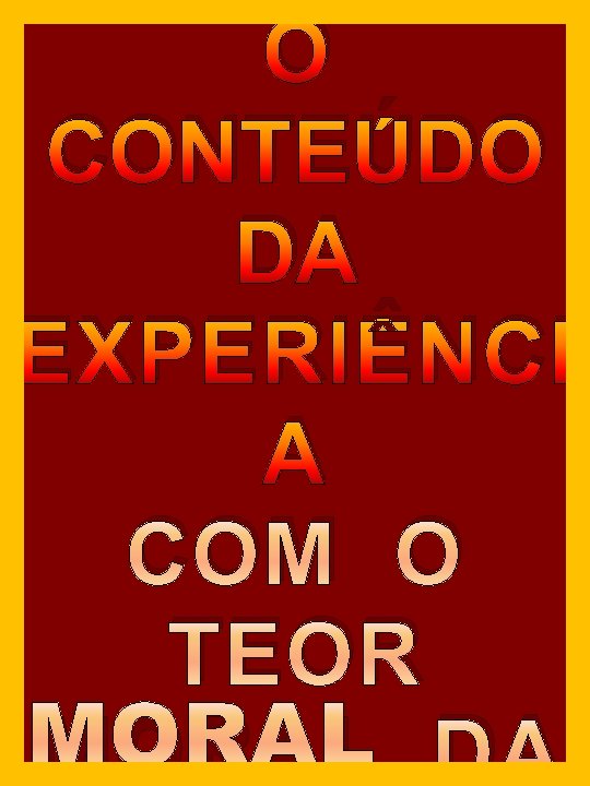 O CONTEÚDO DA EXPERIÊNCI A COM O TEOR MORAL DA O CONTEÚDO DA EXPERIÊNCI A COM O TEOR MORAL DA