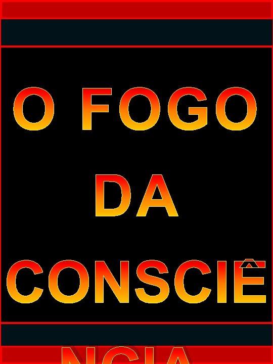 O FOGO DA CONSCIÊ O FOGO DA CONSCIÊ