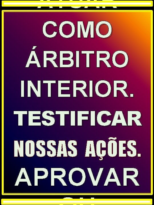 ATUAR COMO ÁRBITRO INTERIOR. TESTIFICAR NOSSAS AÇÕES. APROVAR ATUAR COMO ÁRBITRO INTERIOR. TESTIFICAR NOSSAS AÇÕES. APROVAR
