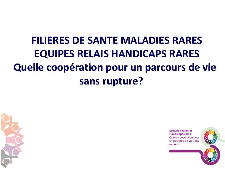 FILIERES DE SANTE MALADIES RARES EQUIPES RELAIS HANDICAPS RARES Quelle coopération pour un parcours