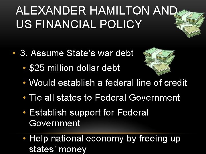 ALEXANDER HAMILTON AND US FINANCIAL POLICY • 3. Assume State’s war debt • $25