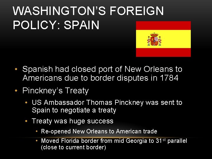 WASHINGTON’S FOREIGN POLICY: SPAIN • Spanish had closed port of New Orleans to Americans