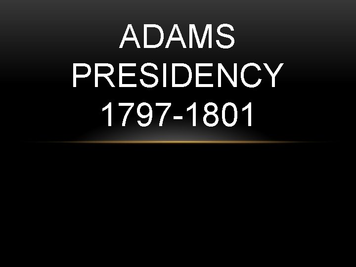 ADAMS PRESIDENCY 1797 -1801 