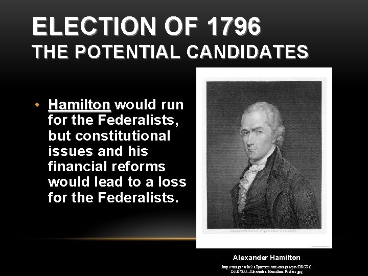 ELECTION OF 1796 THE POTENTIAL CANDIDATES • Hamilton would run for the Federalists, but