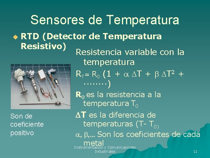 Sensores de Temperatura u RTD (Detector de Temperatura Resistivo) Resistencia variable con la temperatura Sensores de Temperatura u RTD (Detector de Temperatura Resistivo) Resistencia variable con la temperatura