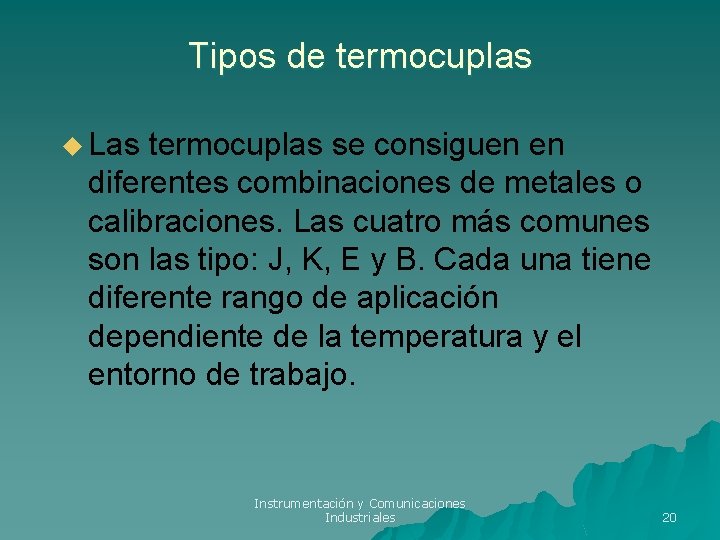 Tipos de termocuplas u Las termocuplas se consiguen en diferentes combinaciones de metales o Tipos de termocuplas u Las termocuplas se consiguen en diferentes combinaciones de metales o
