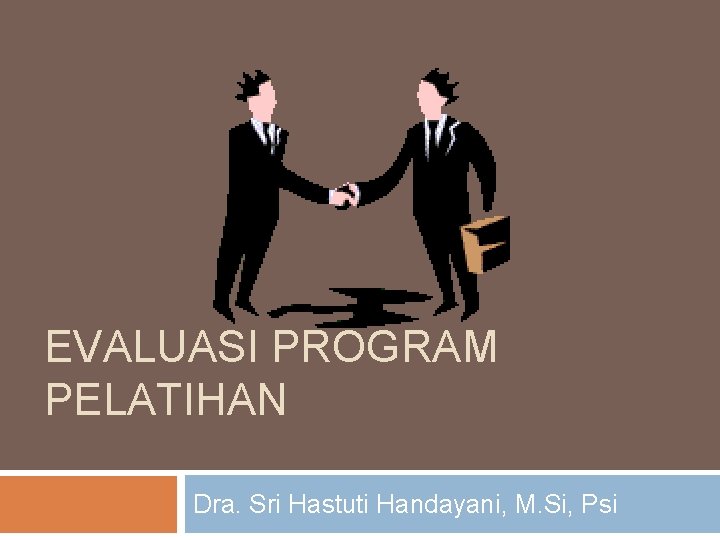 EVALUASI PROGRAM PELATIHAN Dra. Sri Hastuti Handayani, M. Si, Psi 