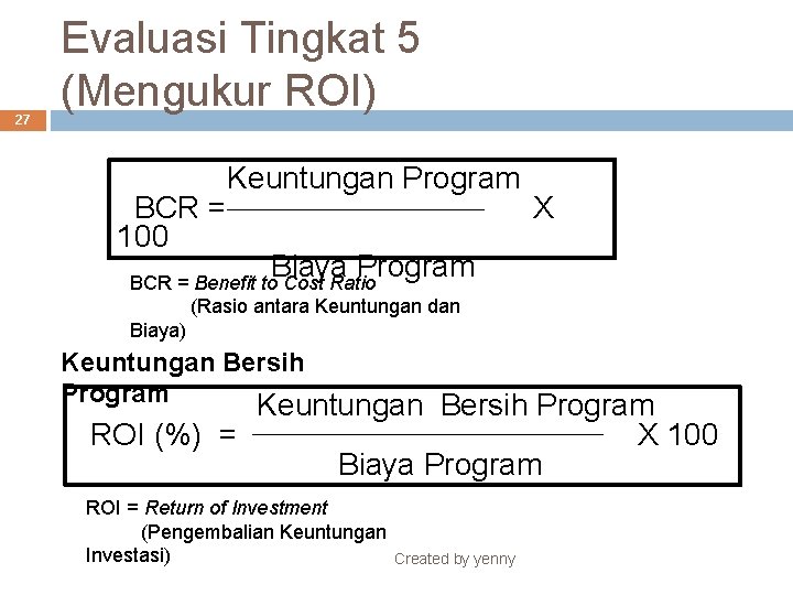 27 Evaluasi Tingkat 5 (Mengukur ROI) BCR = 100 Keuntungan Program X Biaya Program