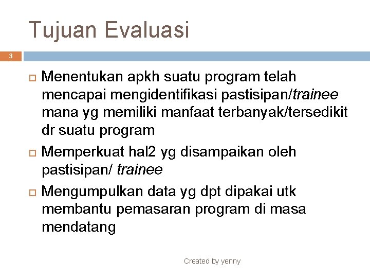 Tujuan Evaluasi 3 Menentukan apkh suatu program telah mencapai mengidentifikasi pastisipan/trainee mana yg memiliki