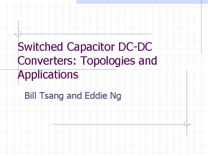 Switched Capacitor DC-DC Converters: Topologies and Applications Bill Tsang and Eddie Ng 