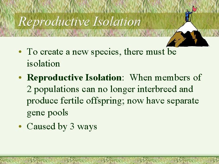 Reproductive Isolation • To create a new species, there must be isolation • Reproductive